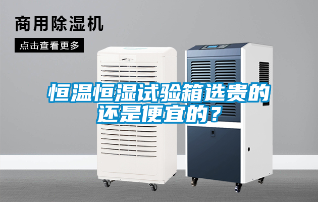 恒溫恒濕試驗箱選貴的還是便宜的？