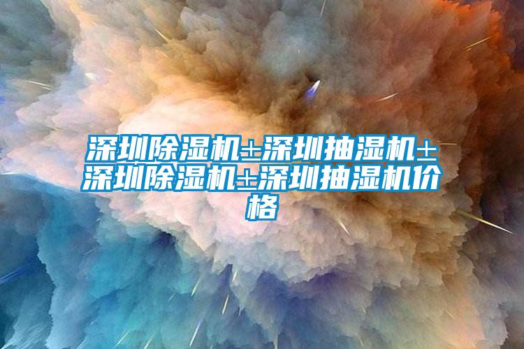 深圳除濕機±深圳抽濕機±深圳除濕機±深圳抽濕機價格