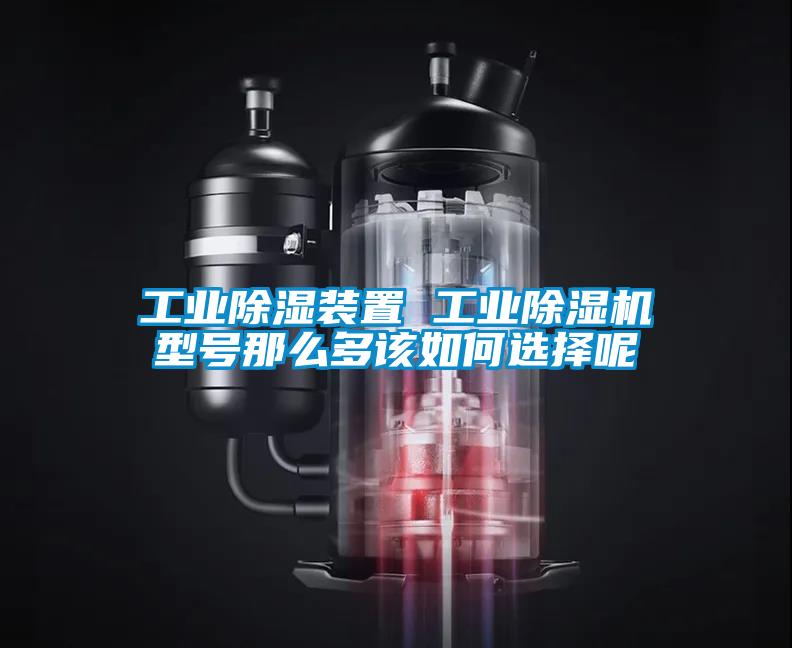 工業除濕裝置 工業除濕機型號那么多該如何選擇呢