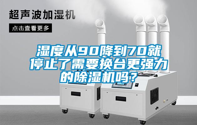 濕度從90降到70就停止了需要換臺更強力的除濕機嗎？