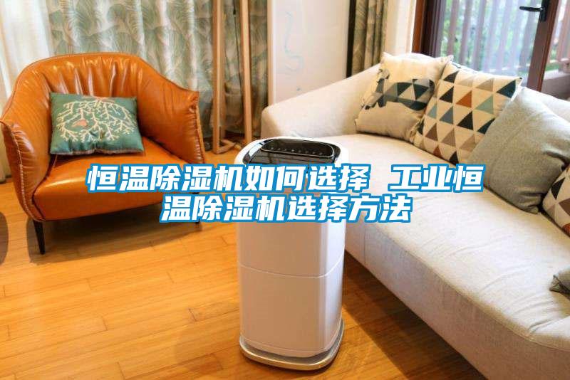 恒溫除濕機如何選擇 工業恒溫除濕機選擇方法