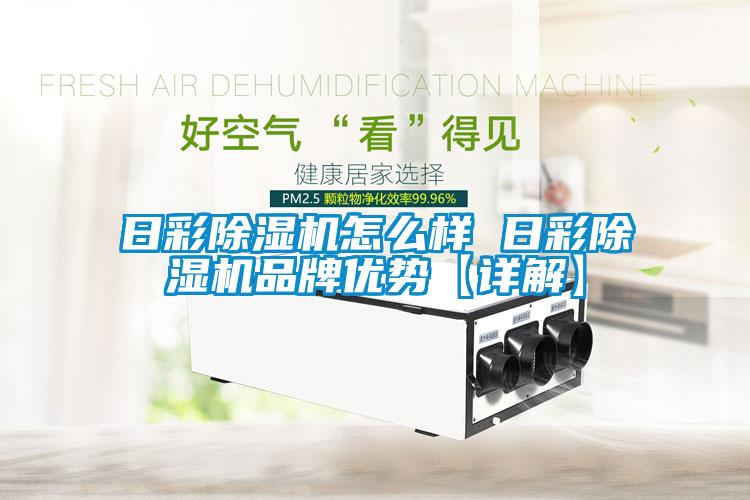 日彩除濕機怎么樣 日彩除濕機品牌優勢【詳解】