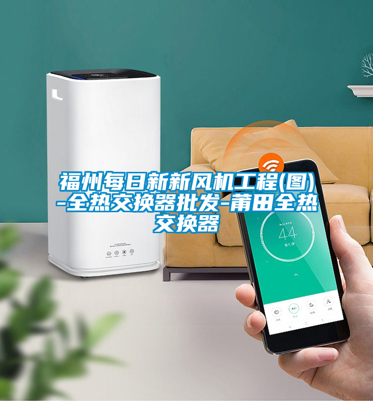 福州每日新新風機工程(圖)-全熱交換器批發-莆田全熱交換器