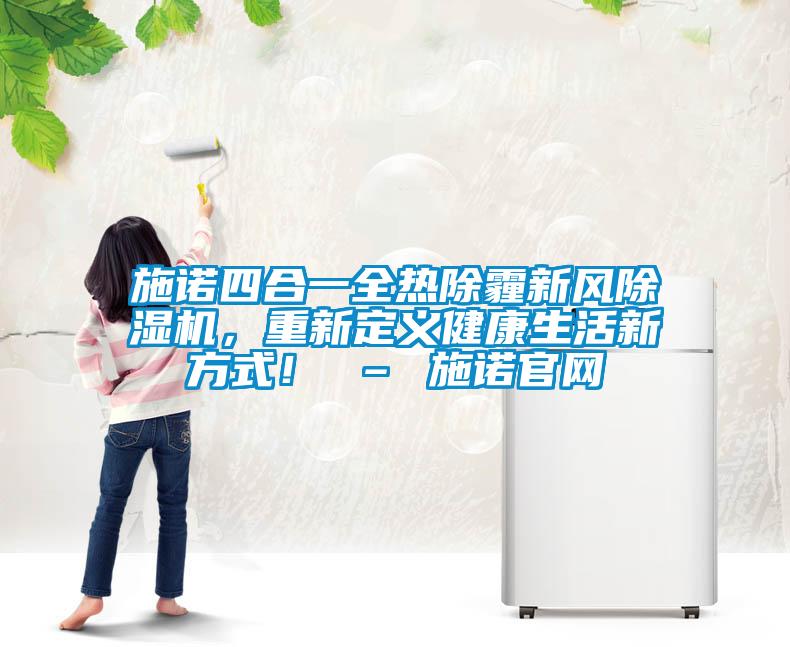 施諾四合一全熱除霾新風(fēng)除濕機(jī)，重新定義健康生活新方式！ – 施諾官網(wǎng)