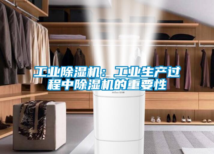 工業除濕機：工業生產過程中除濕機的重要性