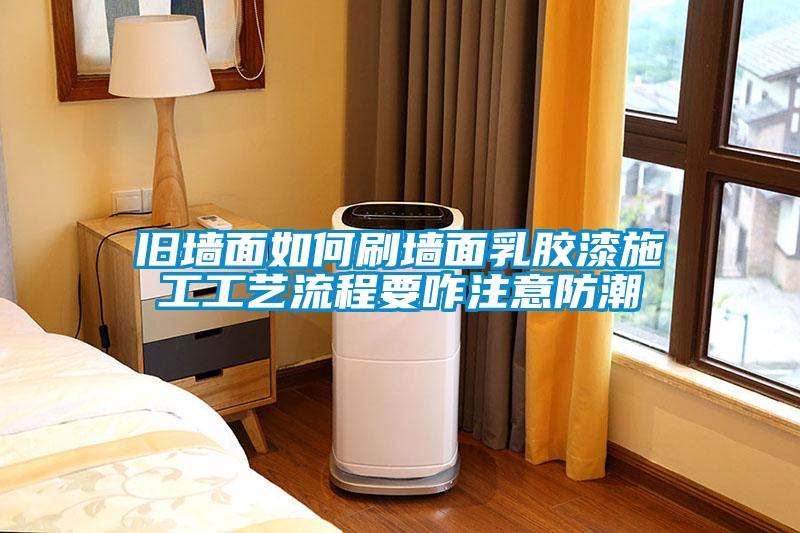 舊墻面如何刷墻面乳膠漆施工工藝流程要咋注意防潮