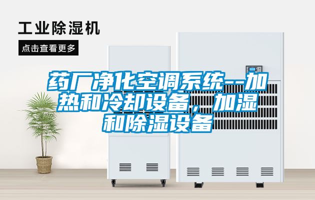 藥廠凈化空調(diào)系統(tǒng)--加熱和冷卻設(shè)備，加濕和除濕設(shè)備