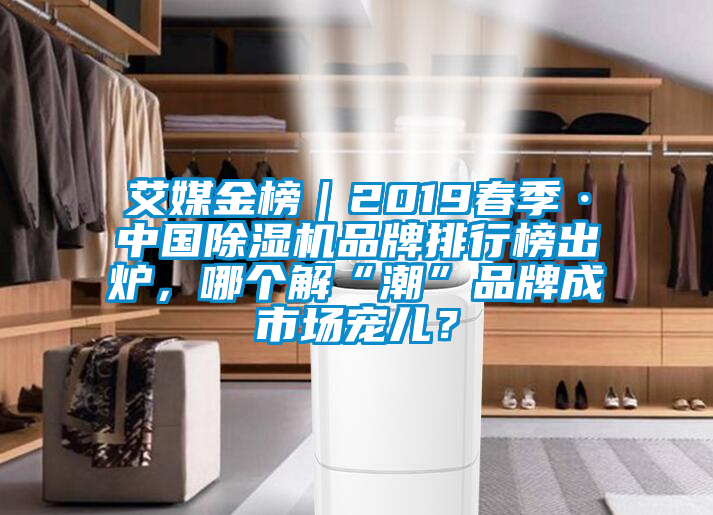 艾媒金榜｜2019春季·中國除濕機(jī)品牌排行榜出爐，哪個(gè)解“潮”品牌成市場寵兒？