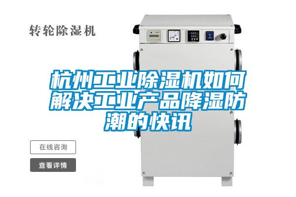 杭州工業除濕機如何解決工業產品降濕防潮的快訊