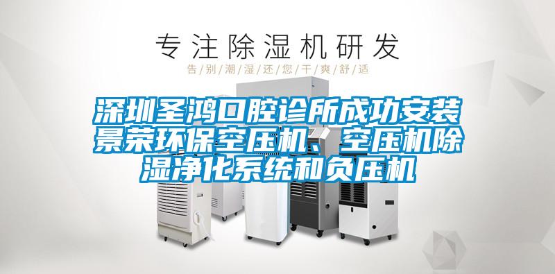 深圳圣鴻口腔診所成功安裝景榮環(huán)保空壓機(jī)、空壓機(jī)除濕凈化系統(tǒng)和負(fù)壓機(jī)