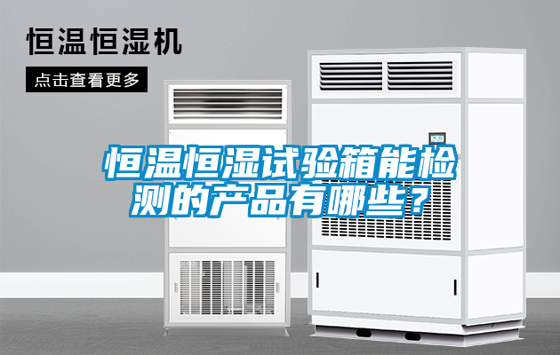 恒溫恒濕試驗箱能檢測的產品有哪些？