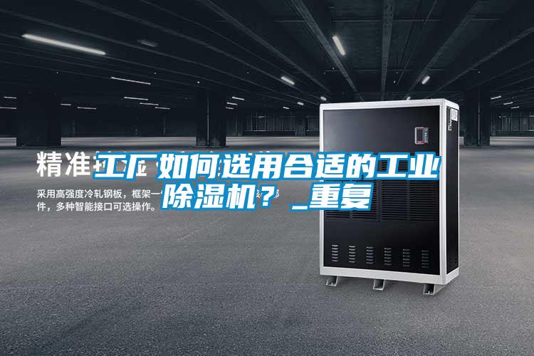 工廠如何選用合適的工業除濕機？_重復