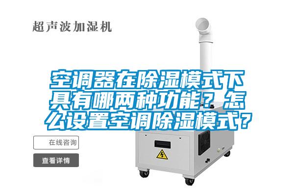 空調器在除濕模式下具有哪兩種功能？怎么設置空調除濕模式？