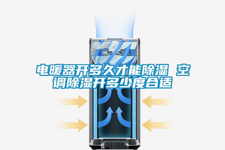 電暖器開多久才能除濕 空調除濕開多少度合適