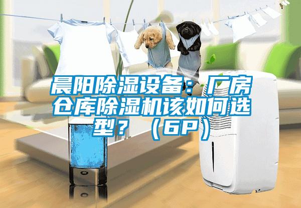 晨陽除濕設備：廠房倉庫除濕機該如何選型？（6P）