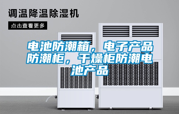 電池防潮箱，電子產品防潮柜，干燥柜防潮電池產品