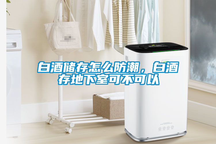白酒儲(chǔ)存怎么防潮，白酒存地下室可不可以