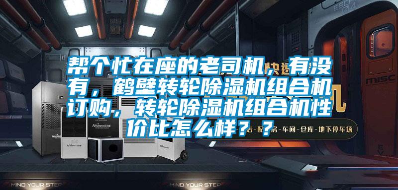 幫個(gè)忙在座的老司機(jī)，有沒(méi)有，鶴壁轉(zhuǎn)輪除濕機(jī)組合機(jī)訂購(gòu)，轉(zhuǎn)輪除濕機(jī)組合機(jī)性價(jià)比怎么樣？？