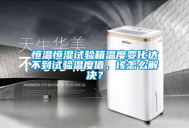 恒溫恒濕試驗箱溫度變化達不到試驗溫度值，該怎么解決？