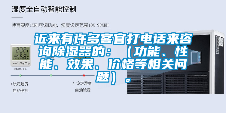 近來有許多客官打電話來咨詢除濕器的：（功能、性能、效果、價格等相關問題）。