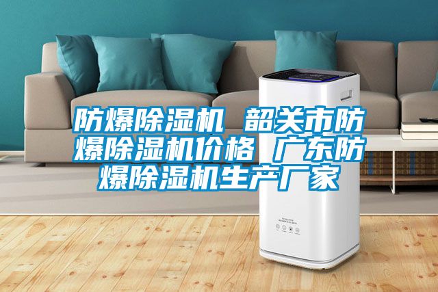 防爆除濕機(jī) 韶關(guān)市防爆除濕機(jī)價(jià)格 廣東防爆除濕機(jī)生產(chǎn)廠(chǎng)家