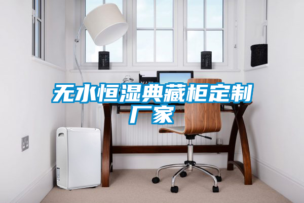 無(wú)水恒濕典藏柜定制廠家