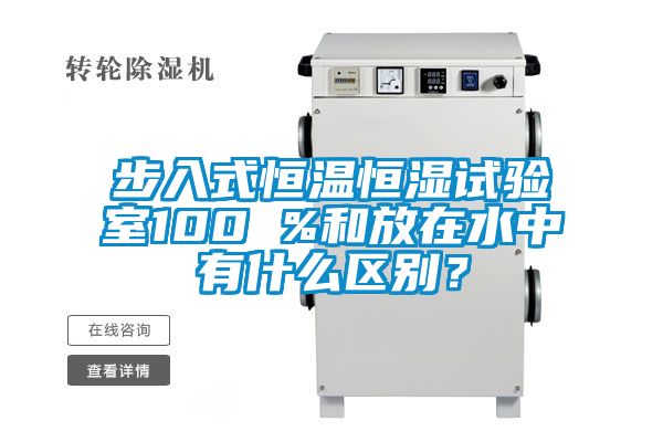 步入式恒溫恒濕試驗室100 %和放在水中有什么區別？
