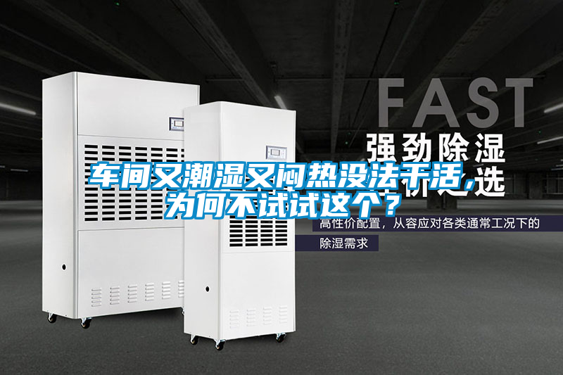 車間又潮濕又悶熱沒法干活，為何不試試這個？