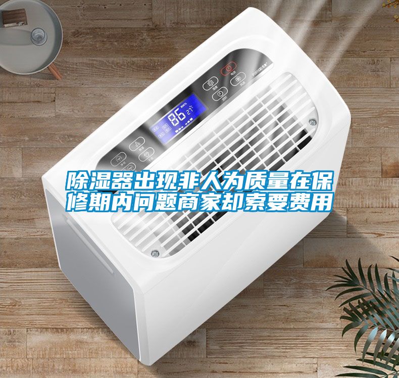 除濕器出現(xiàn)非人為質量在保修期內問題商家卻索要費用