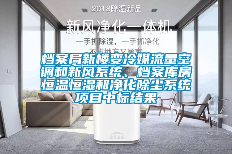 檔案局新樓變冷媒流量空調(diào)和新風系統(tǒng)、檔案庫房恒溫恒濕和凈化除塵系統(tǒng)項目中標結果