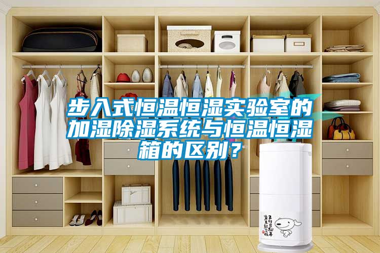 步入式恒溫恒濕實驗室的加濕除濕系統與恒溫恒濕箱的區別？