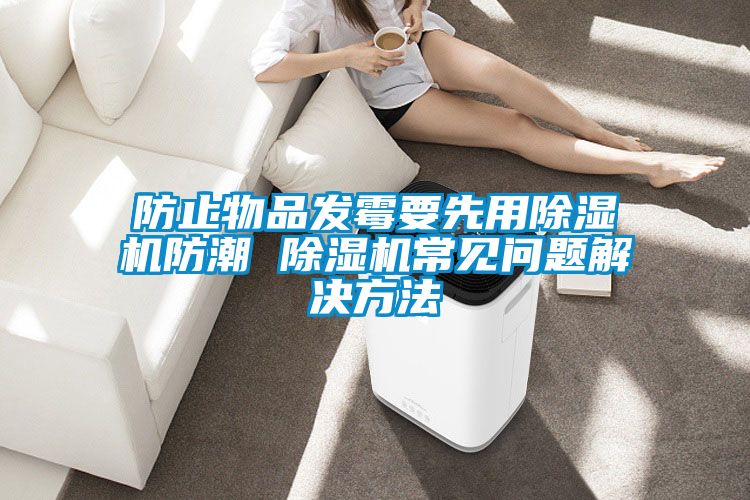 防止物品發霉要先用除濕機防潮 除濕機常見問題解決方法