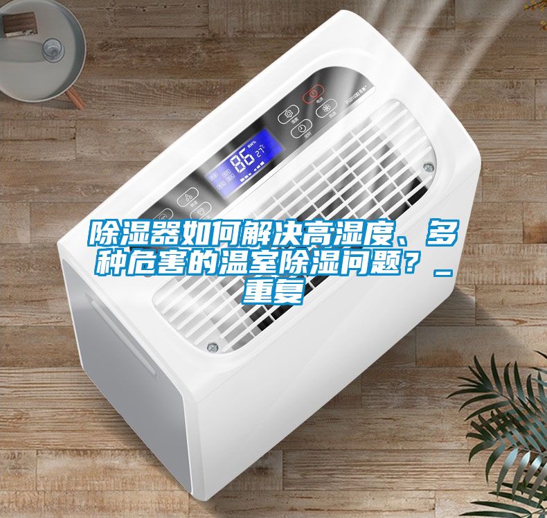 除濕器如何解決高濕度、多種危害的溫室除濕問題？_重復(fù)
