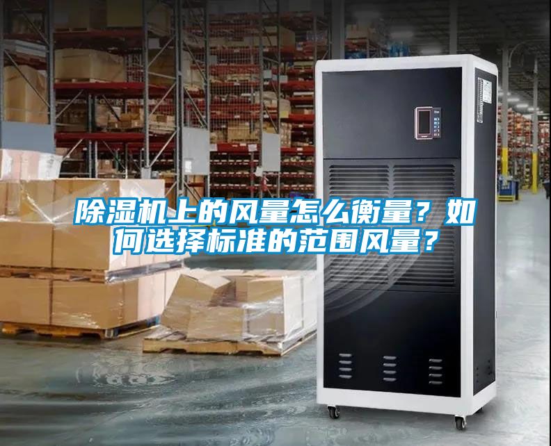 除濕機上的風量怎么衡量？如何選擇標準的范圍風量？