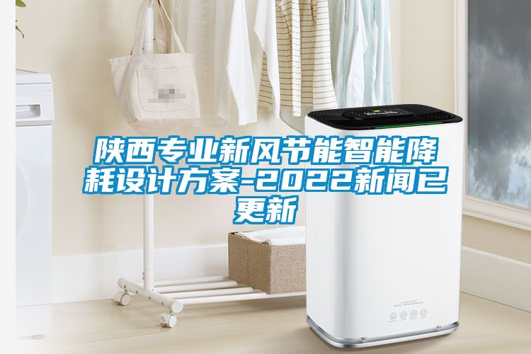 陜西專業新風節能智能降耗設計方案-2022新聞已更新